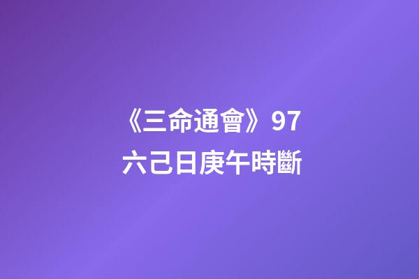 《三命通會》9.7 六己日庚午時斷